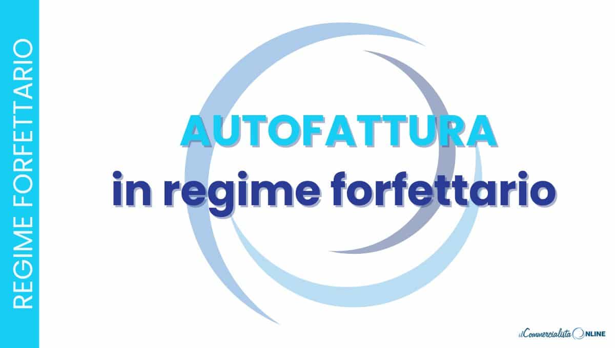 Autofattura in regime forfettario: come funziona e quando emetterla